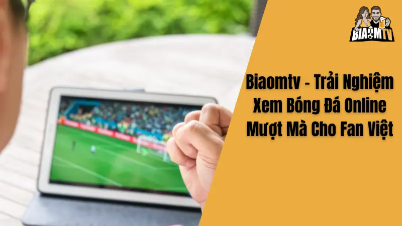 Biaomtv - Trải Nghiệm Xem Bóng Đá Online Mượt Mà Cho Fan Việt
